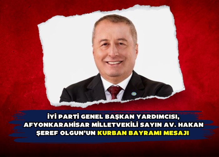 İYİ Parti Genel Başkan yardımcısı, Afyonkarahisar Milletvekili Sayın Av. Hakan Şeref Olgun’un Kurban bayramı mesajı 